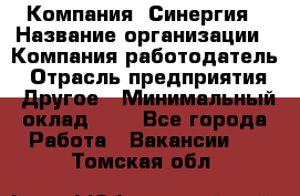 Компания «Синергия › Название организации ­ Компания-работодатель › Отрасль предприятия ­ Другое › Минимальный оклад ­ 1 - Все города Работа » Вакансии   . Томская обл.